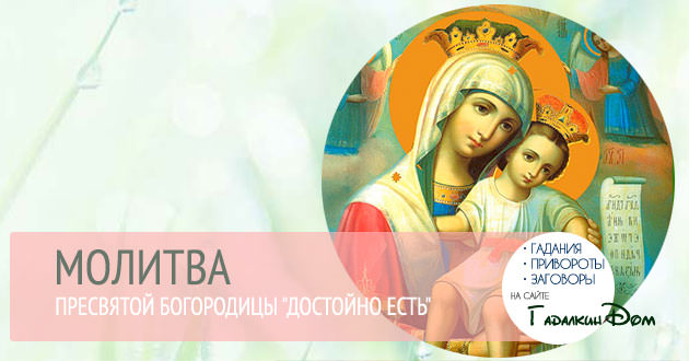 Молитва Богородице «Достойно есть» — зачем нужна, кому и чем поможет, текст, советы