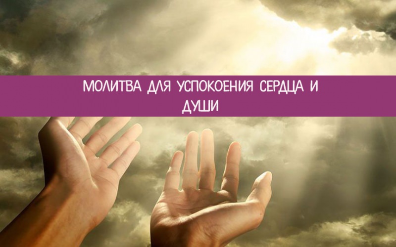 Молитва для успокоения души и сердца — зачем нужна, кому и чем поможет, текст, советы