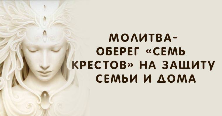 Молитва «Семь крестов» — защитный оберег для всей семьи, зачем нужна, кому и чем поможет, текст