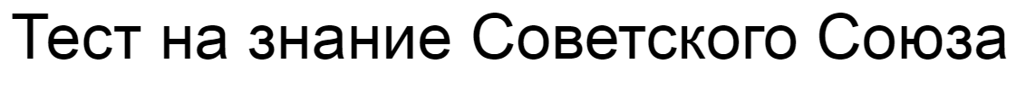 Ответы на тест о знании Советского Союза