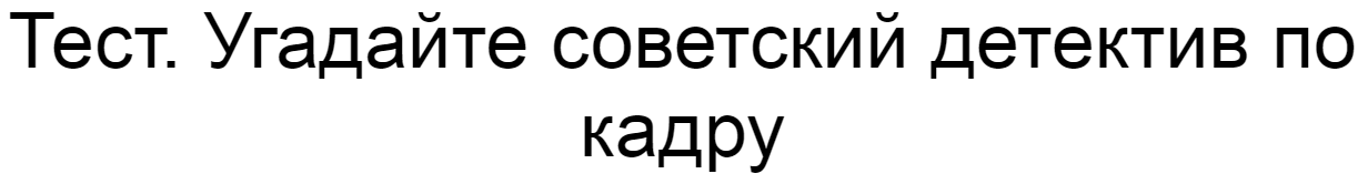 Ответы на тест. Угадайте советский детектив по кадру
