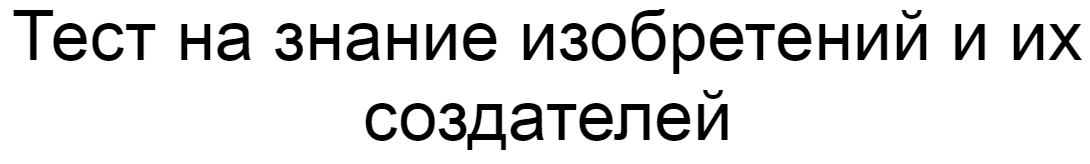 Ответы на тест о знании изобретений и их создателей