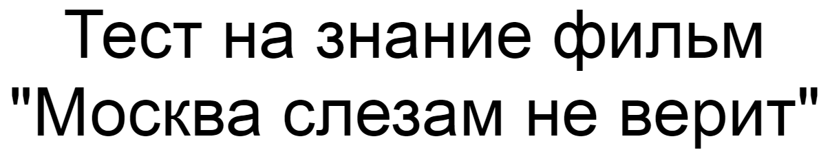 Ответы на тест о знании фильма "Москва слезам не верит"