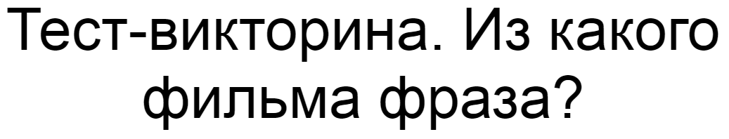 Ответы на тест-викторину. Из какого фильма фраза?
