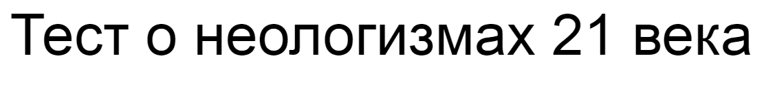 Ответы на тест о неологизмах 21 века