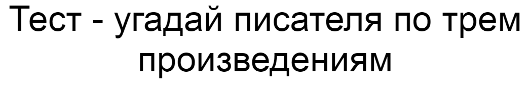 Ответы на тест - угадай писателя по трем произведениям