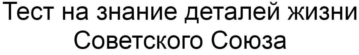 Ответы на тест о знании деталей жизни Советского Союза