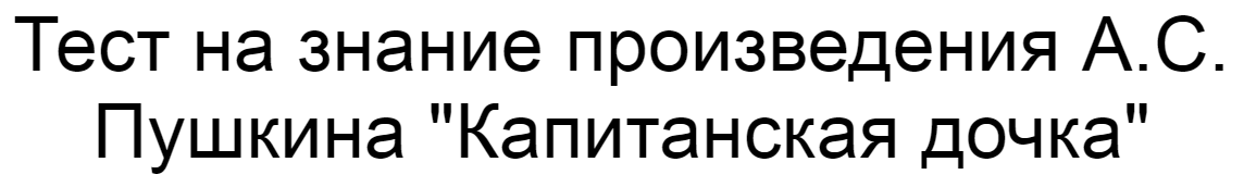 Ответы на тест о знании произведения А.С. Пушкина "Капитанская дочка"