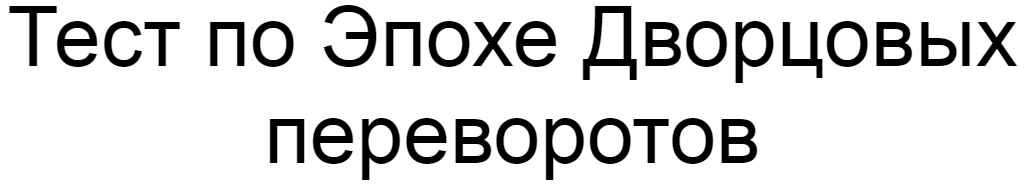 Ответы на тест по Эпохе Дворцовых переворотов