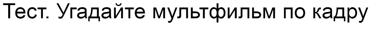 Ответы на тест. Угадайте мультфильм по кадру