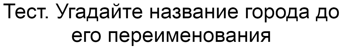 Ответы на тест. Угадайте название города до его переименования