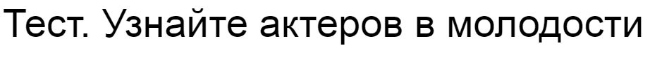 Ответы на тест. Узнайте актеров в молодости