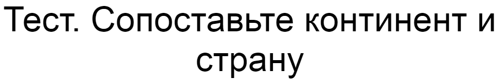 Ответы на тест. Сопоставьте континент и страну