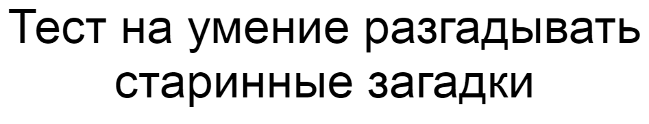 Ответы на тест об умении разгадывать старинные загадки