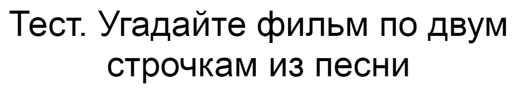 Ответы на тест. Угадайте фильм по двум строчкам из песни
