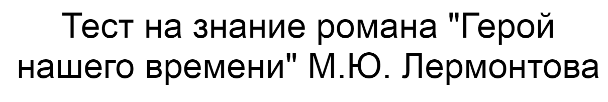 Ответы на тест о знании романа "Герой нашего времени" М.Ю. Лермонтова