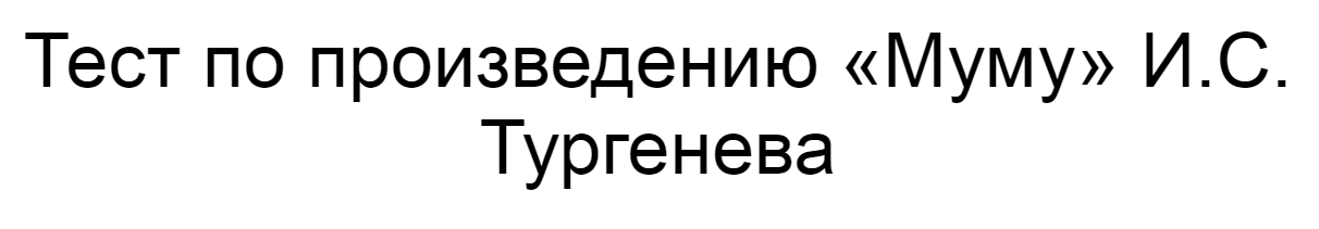 Ответы на тест по произведению «Муму» И.С. Тургенева