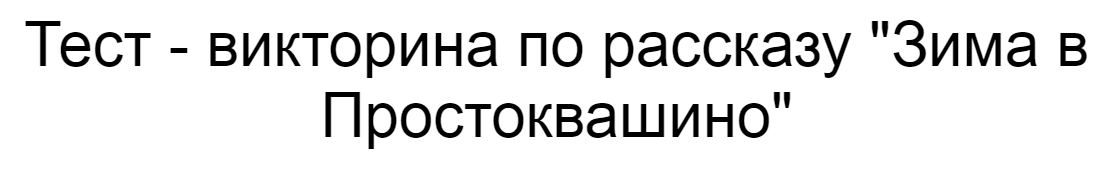Ответы на тест - викторину по рассказу "Зима в Простоквашино"