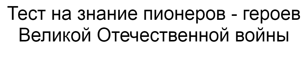 Ответы на тест о знании пионеров - героев Великой Отечественной войны